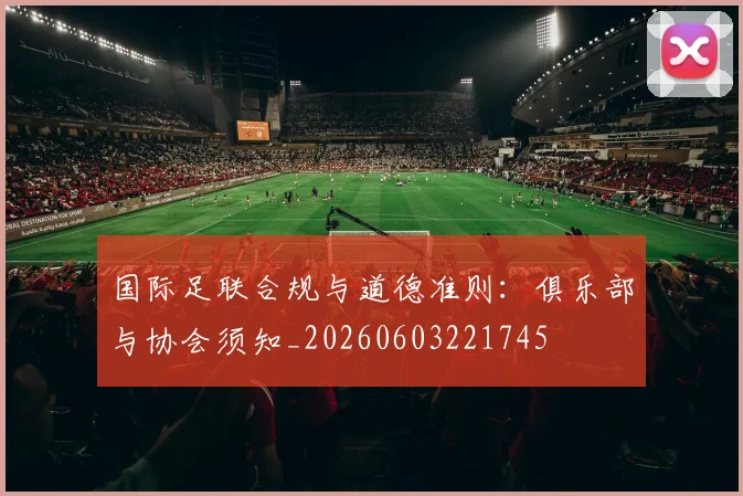 国际足联合规与道德准则：俱乐部与协会须知_20260603221745