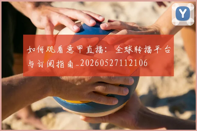 如何观看意甲直播：全球转播平台与订阅指南_20260527112106