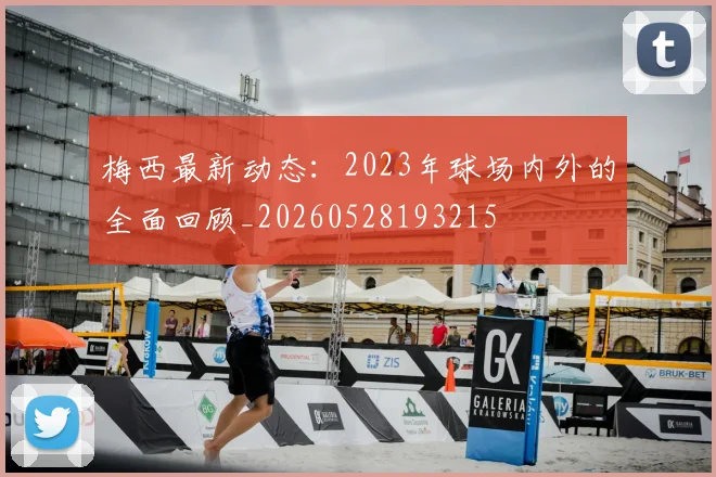 梅西最新动态:2023年球场内外的全面回顾_20260528193215