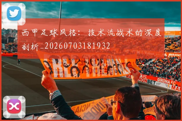 西甲足球风格：技术流战术的深度剖析_20260703181932