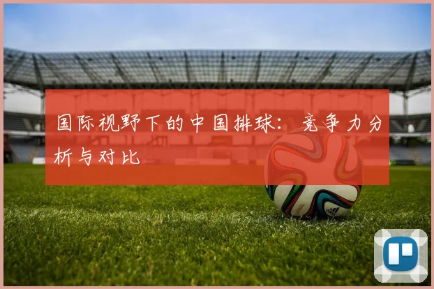 国际视野下的中国排球:竞争力分析与对比