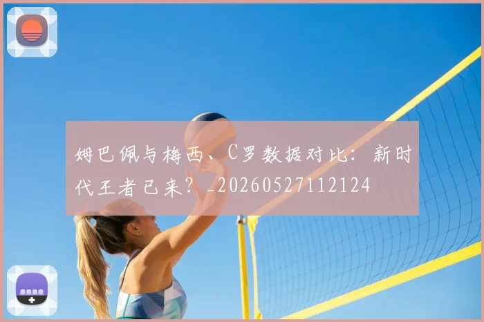 姆巴佩与梅西、C罗数据对比：新时代王者已来？_20260527112124