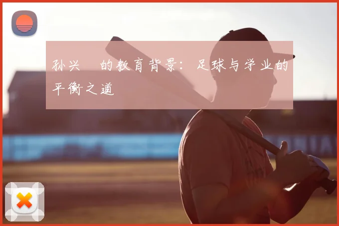 孙兴慜的教育背景:足球与学业的平衡之道