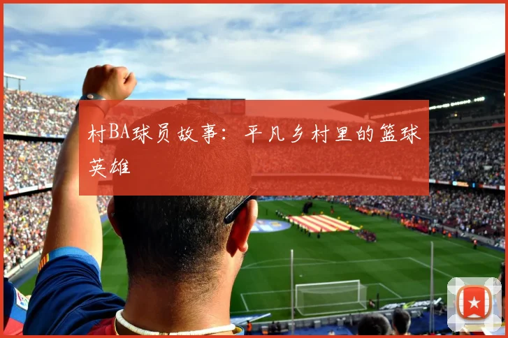 村BA球员故事：平凡乡村里的篮球英雄