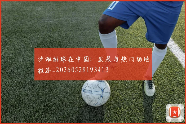 沙滩排球在中国：发展与热门场地推荐_20260528193413