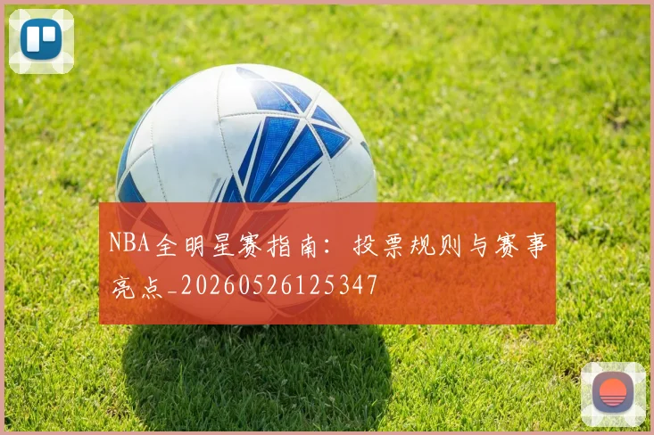 NBA全明星赛指南：投票规则与赛事亮点_20260526125347