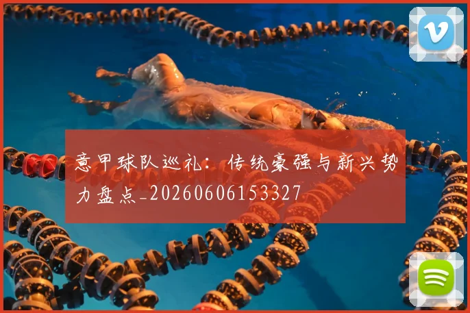 意甲球队巡礼：传统豪强与新兴势力盘点_20260606153327